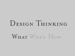 Design Thinking
What When How
 