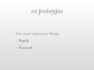 on prototypes

- Two most important things:
  - Rapid
  - Focused
 