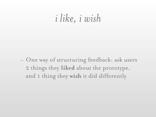 i like, i wish


- One way of structuring feedback: ask users
  2 things they liked about the prototype,
  and 1 thing they wish it did differently
 