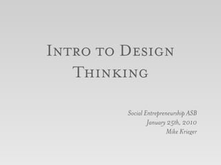 Intro to Design
   Thinking

         Social Entrepreneurship ASB
                 January 25th, 2010
                        Mike Krieger
 