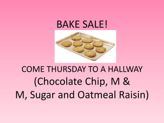 BAKE SALE!


 COME THURSDAY TO A HALLWAY
    (Chocolate Chip, M &
M, Sugar and Oatmeal Raisin)
 