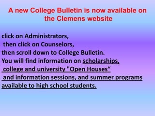 A new College Bulletin is now available on
            the Clemens website

click on Administrators,
 then click on Counselors,
then scroll down to College Bulletin.
You will find information on scholarships,
 college and university "Open Houses“
 and information sessions, and summer programs
available to high school students.
 