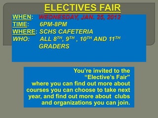 You’re invited to the
                     “Elective’s Fair”
  where you can find out more about
courses you can choose to take next
 year, and find out more about clubs
      and organizations you can join.
 