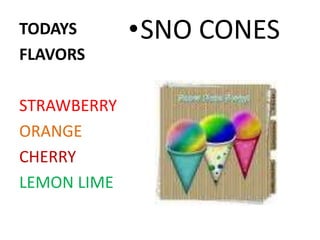 TODAYS       •SNO CONES
FLAVORS

STRAWBERRY
ORANGE
CHERRY
LEMON LIME
 