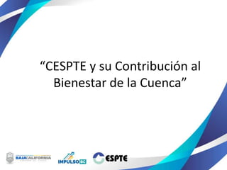 “CESPTE y su Contribución al
Bienestar de la Cuenca”
 