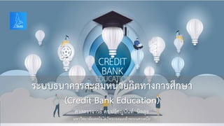 ระบบธนาคารสะสมหน่วยกิตทางการศึกษา
(Credit Bank Education)
ศาสตราจารย์ ดร.ปรัชญนันท์ นิลสุข
มหาวิทยาลัยเทคโนโลยีพระจอมเกล้าพระนครเหนือ
 