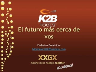 El futuro más cerca de vos Federico Dominioni fdominioni@k2business.com 