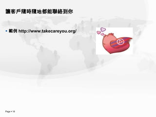 讓客戶隨時隨地都能聯絡到你


 範例 http://www.takecareyou.org/




Page  18
 