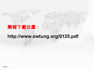 簡報下載位置：
      http://www.swtung.org/0125.pdf




Page  2
 