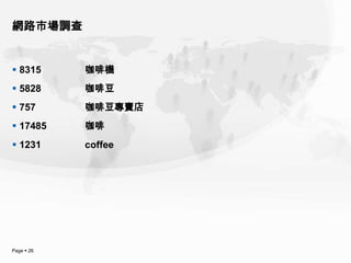 網路市場調查


 8315      咖啡機
 5828      咖啡豆
 757       咖啡豆專賣店
 17485     咖啡
 1231      coffee




Page  26
 