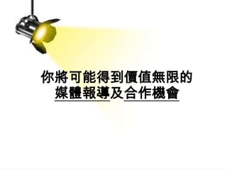 你將可能得到價值無限的
             媒體報導及合作機會



Page  48
 