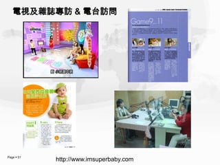 電視及雜誌專訪 & 電台訪問




Page  51
            http://www.imsuperbaby.com
 