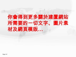 你會得到更多關於建置網站
            所需要的一切文字、圖片素
            材及網頁模版…



Page  57
 