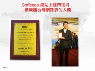 Coffeego 網站上線四個月，
            就榮獲台灣網路界的大獎




Page  8
 
