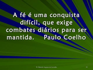 A fé é uma conquista difícil, que exige combates diários para ser mantida. Paulo Coelho 