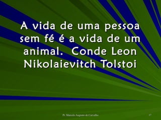 A vida de uma pessoa sem fé é a vida de um animal. Conde Leon Nikolaievitch Tolstoi 