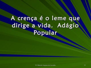 A crença é o leme que dirige a vida. Adágio Popular 
