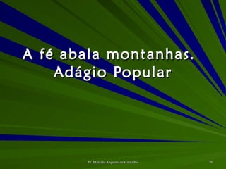 A fé abala montanhas. Adágio Popular 