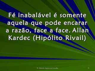 Fé inabalável é somente aquela que pode encarar a razão, face a face. Allan Kardec (Hipólito Rivail) 