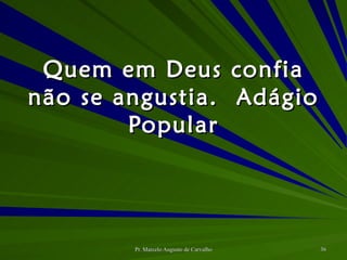 Quem em Deus confia não se angustia. Adágio Popular 