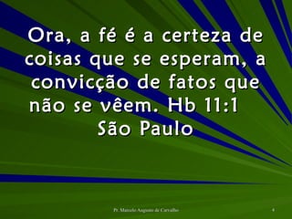 Ora, a fé é a certeza de coisas que se esperam, a convicção de fatos que não se vêem. Hb 11:1 São Paulo 