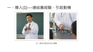 一、導入(1)---連結舊經驗、引起動機
註：備常炭電池的演示實驗
 