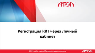 54-ФЗ: всё о главной Re:форме правил торговли
Регистрация ККТ через Личный
кабинет
 