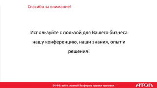 54-ФЗ: всё о главной Re:форме правил торговли
Спасибо за внимание!
Используйте с пользой для Вашего бизнеса
нашу конференцию, наши знания, опыт и
решения!
 
