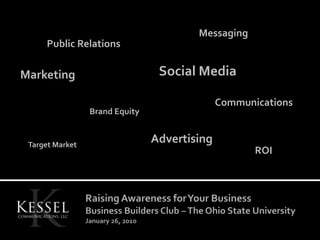 Messaging Public Relations Social Media Marketing Communications Brand Equity Advertising Target Market ROI Raising Awareness for Your BusinessBusiness Builders Club – The Ohio State UniversityJanuary 26, 2010 