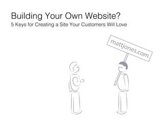 mattjones.com
Building Your Own Website?
5 Keys for Creating a Site Your Customers Will Love
 