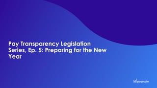 Pay Transparency Legislation
Series, Ep. 5: Preparing for the New
Year
 