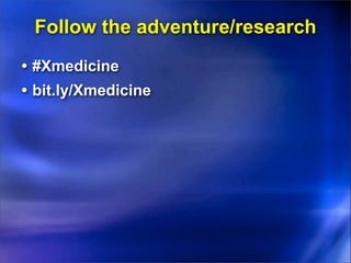 Follow the adventure/research
• #Xmedicine
• bit.ly/Xmedicine
 