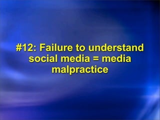 #12: Failure to understand
  social media = media
       malpractice
 