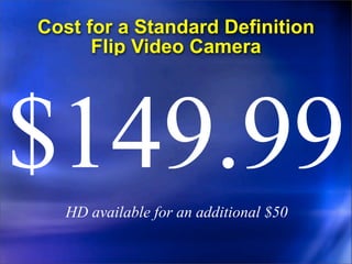 Cost for a Standard Definition
      Flip Video Camera




$149.99
   HD available for an additional $50
 