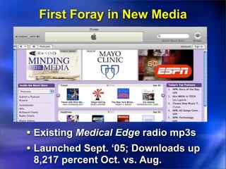 First Foray in New Media




• Existing Medical Edge radio mp3s
• Launched Sept. ‘05; Downloads up
 8,217 percent Oct. vs. Aug.
 