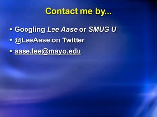 Contact me by...

• Googling Lee Aase or SMUG U
• @LeeAase on Twitter
• aase.lee@mayo.edu
 