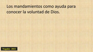 Nogales 2021
Los mandamientos como ayuda para
conocer la voluntad de Dios.
 