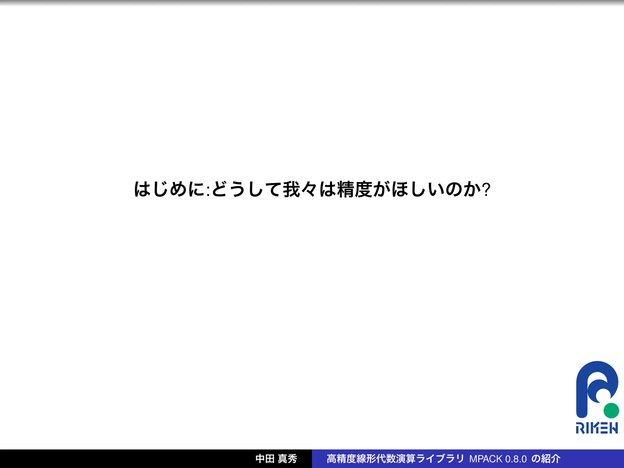 はじめに:どうして我々は精度がほしいのか?




       中田 真秀   高精度線形代数演算ライブラリ MPACK 0.8.0 の紹介
 