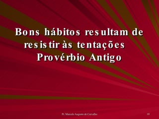 Bons hábitos resultam de resistir às tentações Provérbio Antigo 