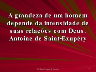 A grandeza de um homem depende da intensidade de suas relações com Deus. Antoine de Saint-Exupéry 