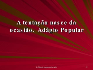 A tentação nasce da ocasião. Adágio Popular 