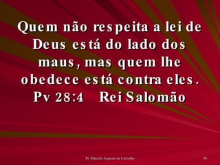 Quem não respeita a lei de Deus está do lado dos maus, mas quem lhe obedece está contra eles. Pv 28:4 Rei Salomão 