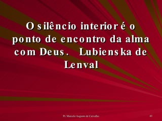 O silêncio interior é o ponto de encontro da alma com Deus. Lubienska de Lenval 