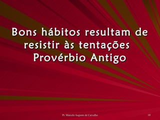 Bons hábitos resultam de resistir às tentações Provérbio Antigo 