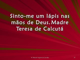Sinto-me um lápis nas mãos de Deus. Madre Teresa de Calcutá 