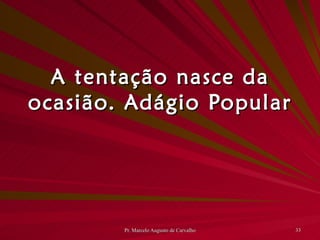 A tentação nasce da ocasião. Adágio Popular 