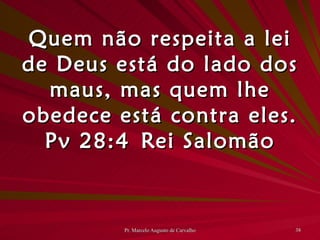 Quem não respeita a lei de Deus está do lado dos maus, mas quem lhe obedece está contra eles. Pv 28:4 Rei Salomão 