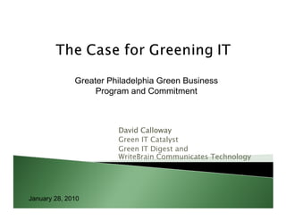 Greater Philadelphia Green Business
                   Program and Commitment



                        David Calloway
                        Green IT Catalyst
                        Green IT Digest and
                        WriteBrain Communicates Technology




January 28, 2010
 