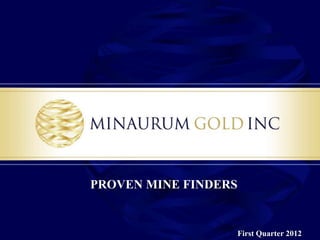 PROVEN MINE FINDERS


                      First Quarter 2012
 