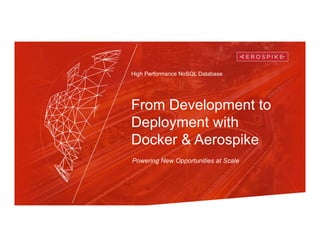 High Performance NoSQL Database
From Development to
Deployment with
Docker & Aerospike
Powering New Opportunities at Scale
 